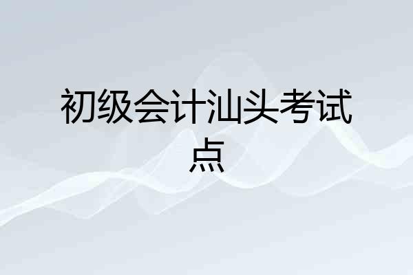 初级会计汕头考试点