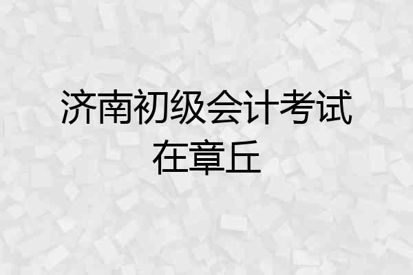 济南初级会计考试在章丘