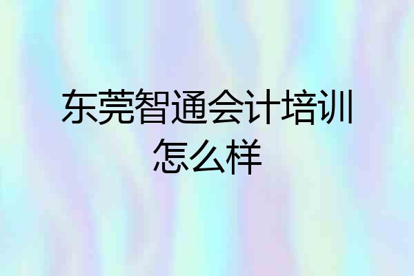 东莞智通会计培训怎么样