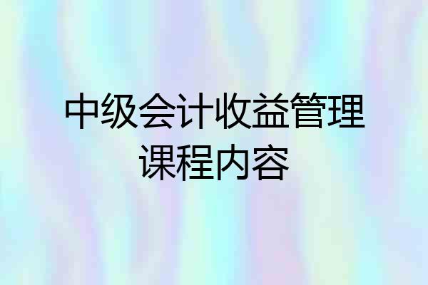 中级会计收益管理课程内容