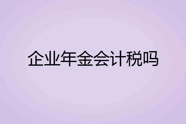 企业年金会计税吗