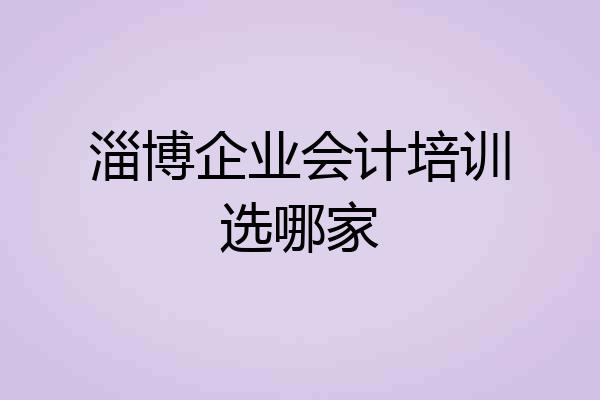 淄博企业会计培训选哪家