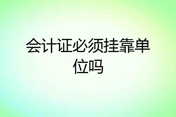 会计证必须挂靠单位吗