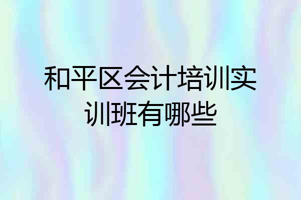 和平区会计培训实训班有哪些