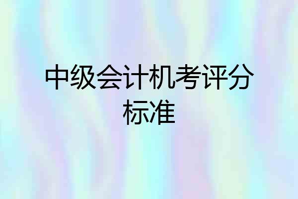 中级会计机考评分标准