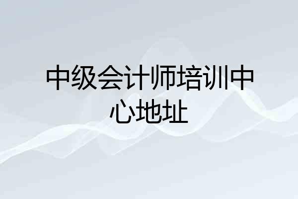 中级会计师培训中心地址