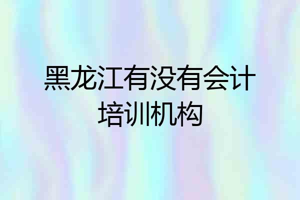 黑龙江有没有会计培训机构