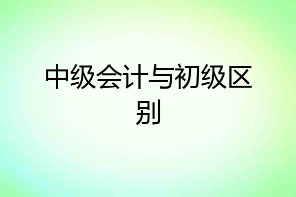 中级会计与初级区别