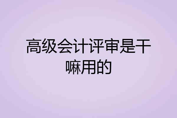 高级会计评审是干嘛用的