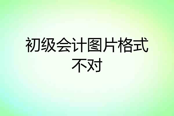 初级会计图片格式不对