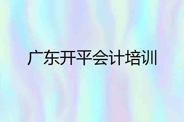 广东开平会计培训