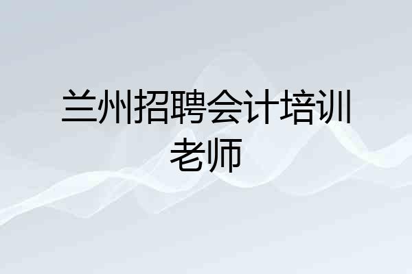 兰州招聘会计培训老师