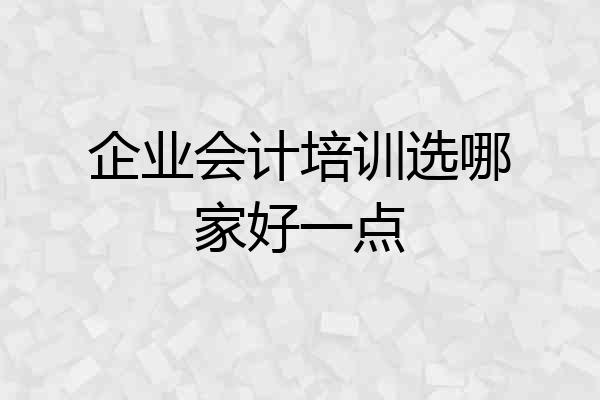 企业会计培训选哪家好一点