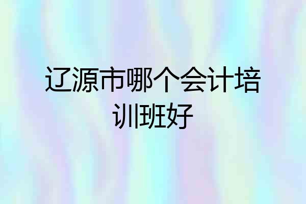 辽源市哪个会计培训班好