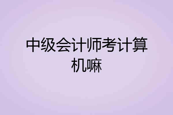 中级会计师考计算机嘛