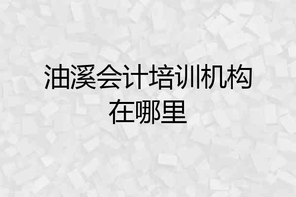 油溪会计培训机构在哪里