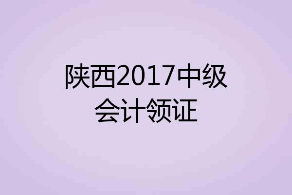 陕西2017中级会计领证