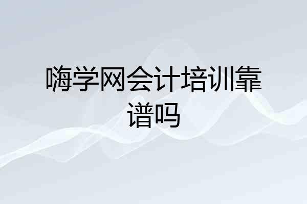 嗨学网会计培训靠谱吗