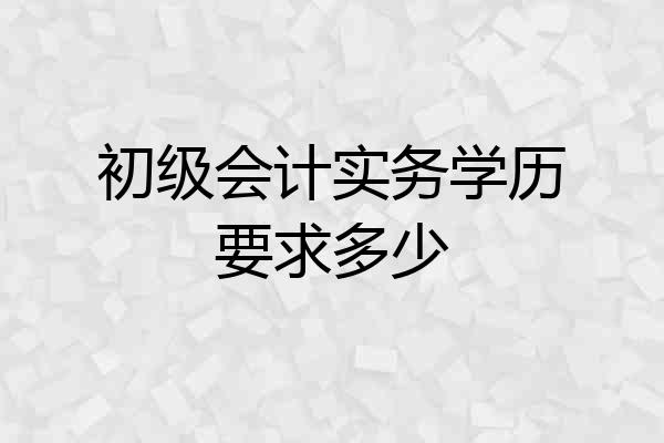 初级会计实务学历要求多少