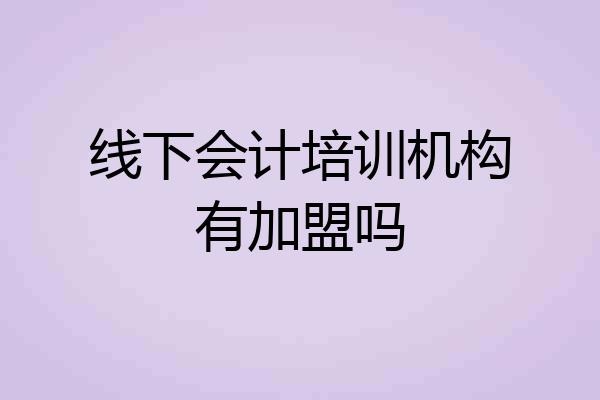 线下会计培训机构有加盟吗