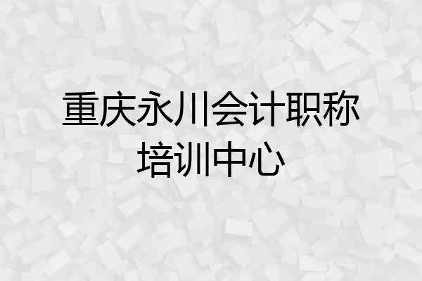 重庆永川会计职称培训中心