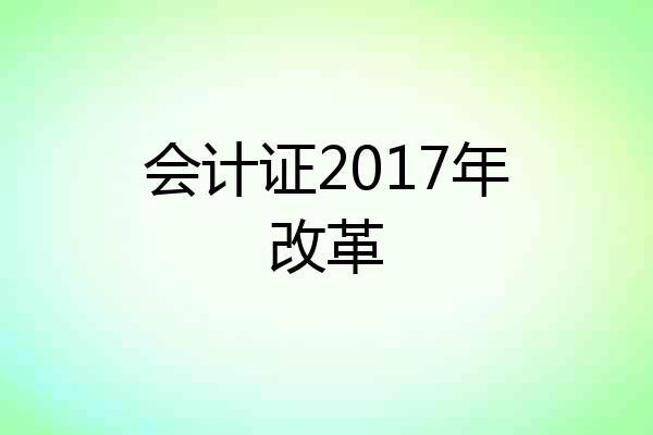 会计证2017年改革