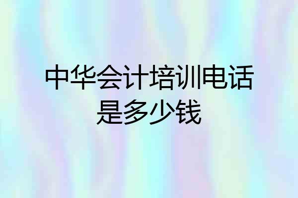 中华会计培训电话是多少钱