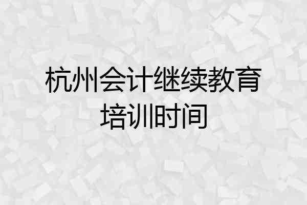 杭州会计继续教育培训时间