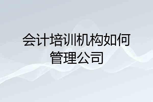 会计培训机构如何管理公司