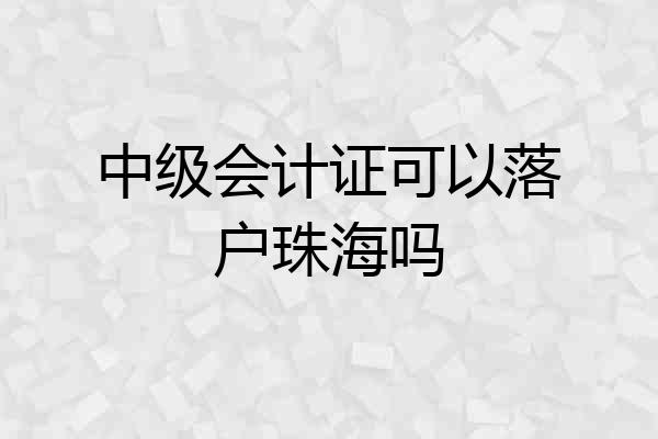 中级会计证可以落户珠海吗