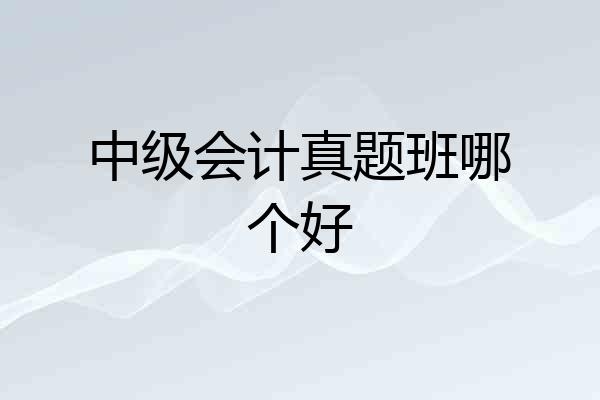 中级会计真题班哪个好