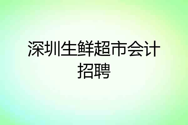 深圳生鲜超市会计招聘