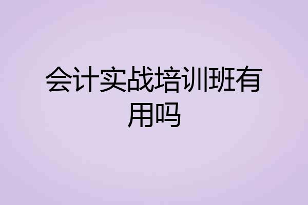 会计实战培训班有用吗