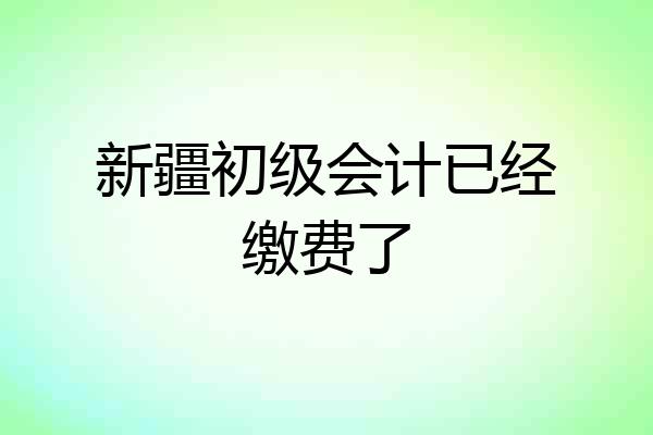 新疆初级会计已经缴费了