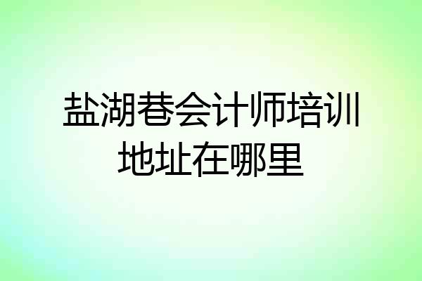 盐湖巷会计师培训地址在哪里