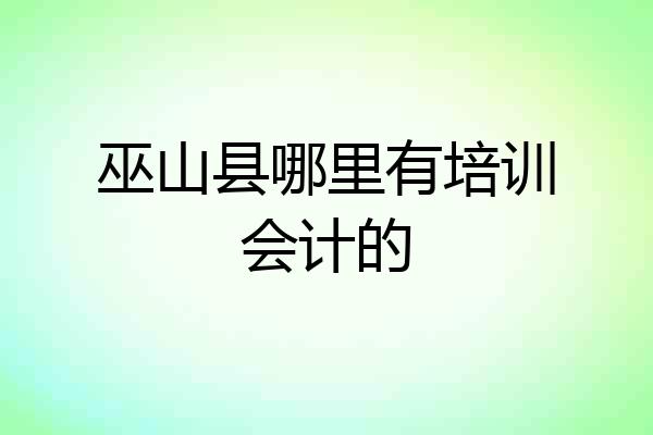 巫山县哪里有培训会计的