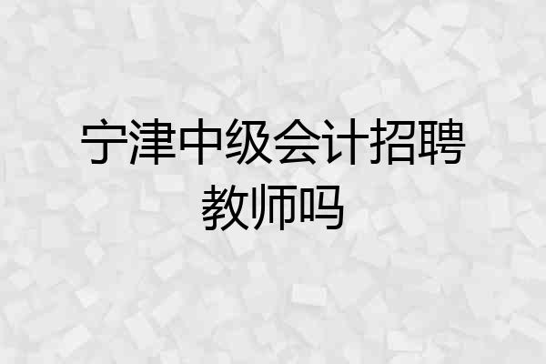 宁津中级会计招聘教师吗