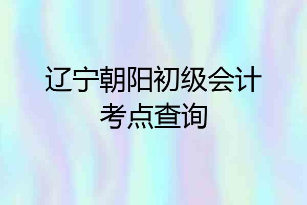 辽宁朝阳初级会计考点查询