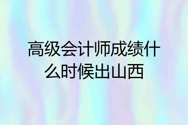 高级会计师成绩什么时候出山西