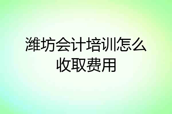 潍坊会计培训怎么收取费用