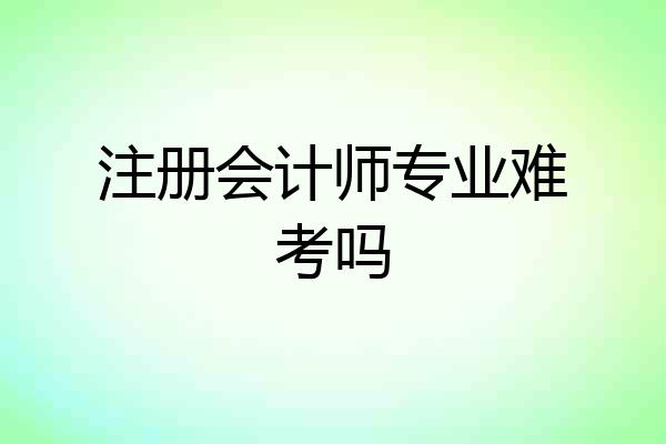 注册会计师专业难考吗