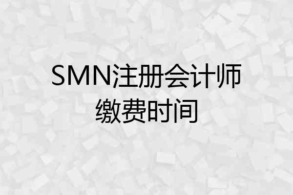 SMN注册会计师缴费时间
