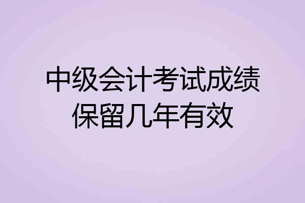 中级会计考试成绩保留几年有效