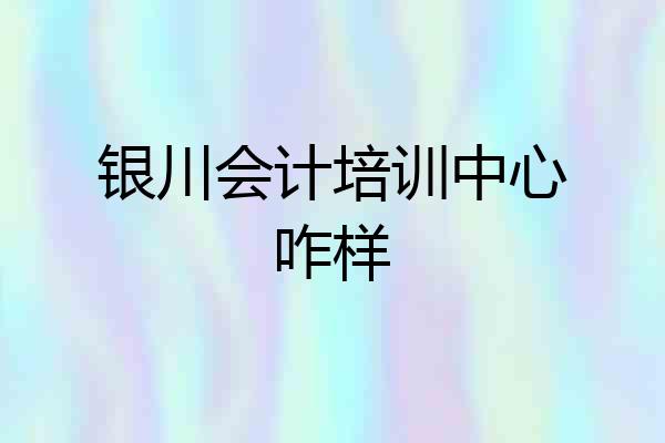 银川会计培训中心咋样