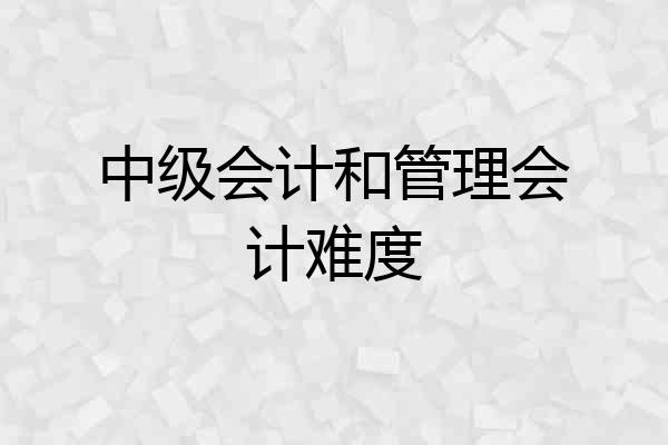 中级会计和管理会计难度