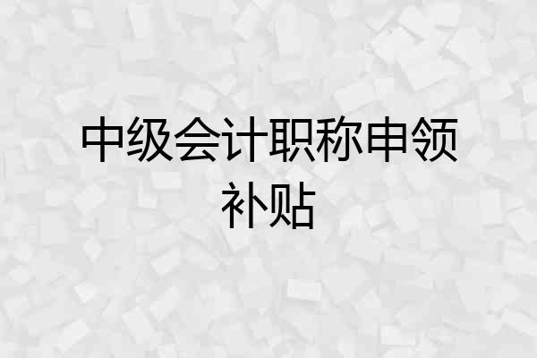 中级会计职称申领补贴