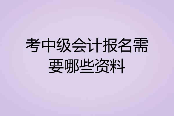考中级会计报名需要哪些资料