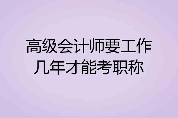 高级会计师要工作几年才能考职称