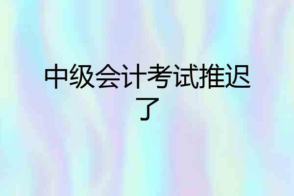 中级会计考试推迟了