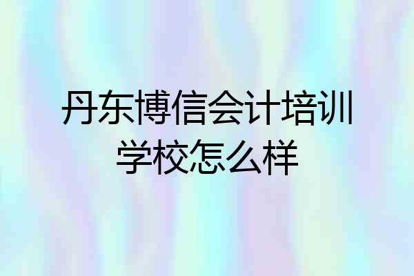 丹东博信会计培训学校怎么样